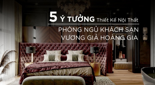 5 Ý tưởng thiết kế nội thất phòng ngủ khách sạn mang lại...