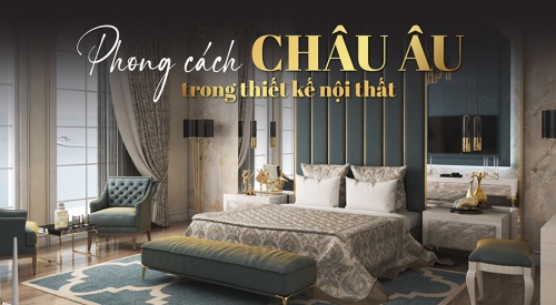 Thiết kế nội thất phong cách châu Âu - Vẻ đẹp đẳng cấp...